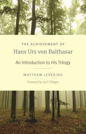 The Achievement of Hans Urs Von Balthasar: An Introduction to His Trilogy de Matthew Levering