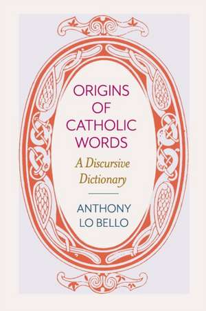 Origins of Catholic Words: A Discursive Dictionary de Anthony Lo Bello