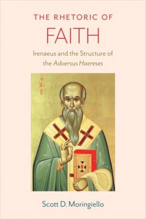 The Rhetoric of Faith: Irenaeus and the Structure of the Adversus Haereses de Scott D. Moringiello