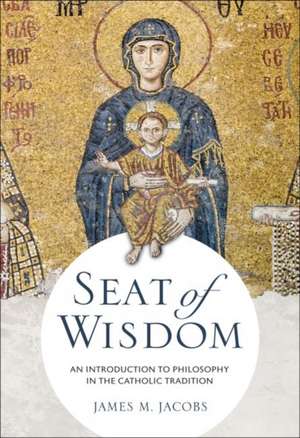 Seat of Wisdom: An Introduction to Philosophy in the Catholic Tradition de James M. Jacobs