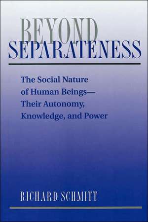 Beyond Separateness: The Social Nature Of Human Beings--their Autonomy, Knowledge, And Power de Richard Schmitt