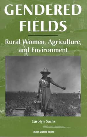 Gendered Fields: Rural Women, Agriculture, And Environment de Carolyn E. Sachs