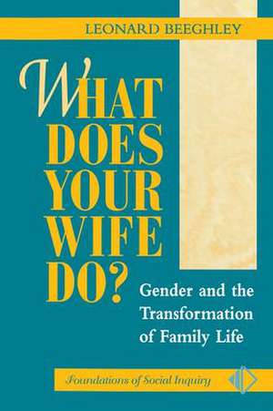 What Does Your Wife Do?: Gender And The Transformation Of Family Life de Leonard Beeghley