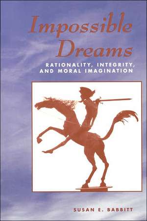 Impossible Dreams: Rationality, Integrity And Moral Imagination de Susan Babbitt