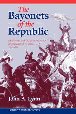 The Bayonets Of The Republic: Motivation And Tactics In The Army Of Revolutionary France, 1791-94 de John A. Lynn