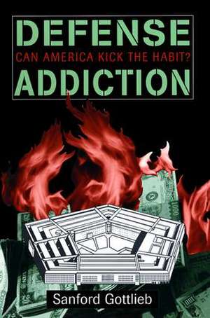 Defense Addiction: Can America Kick The Habit? de Sanford Gottlieb