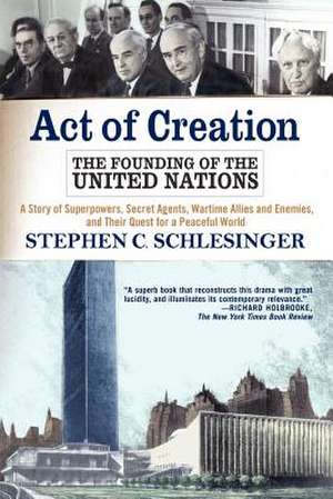 Act of Creation: The Founding of the United Nations de Stephen C. Schlesinger