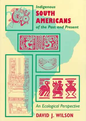 Indigenous South Americans Of The Past And Present: An Ecological Perspective de David J. Wilson