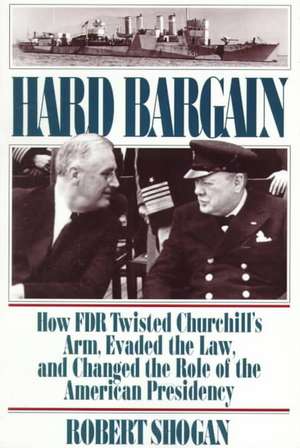 Hard Bargain: How FDR Twisted Churchill's Arm, Evaded The Law, And Changed The Role Of The American Presidency de Robert Shogan