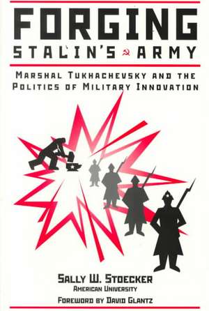 Forging Stalin's Army: Marshal Tukhachevsky And The Politics Of Military Innovation de Sally Stoecker