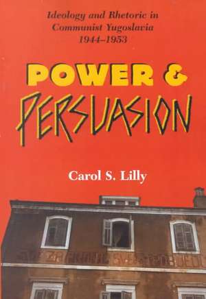 Power And Persuasion: Ideology And Rhetoric In Communist Yugoslavia, 1944-1953 de Carol S Lilly