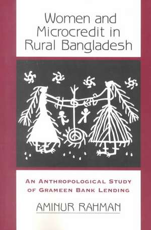 Women And Microcredit In Rural Bangladesh: An Anthropological Study Of Grameen Bank Lending de Aminur Rahman