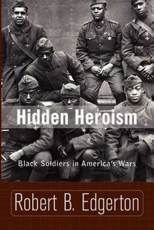 Hidden Heroism: Black Soldiers In America's Wars de Robert Edgerton