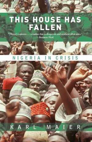 This House Has Fallen: Nigeria In Crisis de Karl Maier