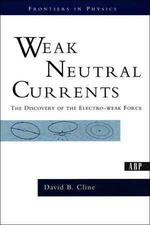 Weak Neutral Currents: The Discovery Of The Electro-weak Force de David Cline