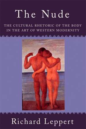 The Nude: The Cultural Rhetoric of the Body in the Art of Western Modernity de Richard Leppert