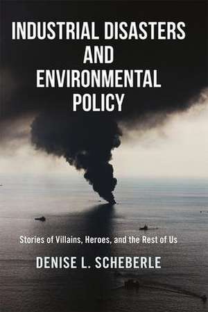 Industrial Disasters and Environmental Policy: Stories of Villains, Heroes, and the Rest of Us de Denise L. Scheberle