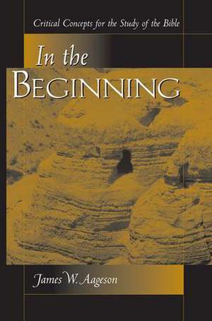 In The Beginning: Critical Concepts For The Study Of The Bible de James Aageson