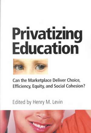 Privatizing Education: Can The School Marketplace Deliver Freedom Of Choice, Efficiency, Equity, And Social Cohesion? de Henry Levin