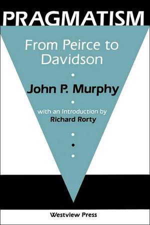 Pragmatism: From Peirce To Davidson de John P. Murphy