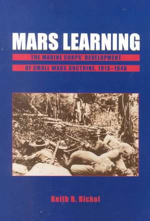 Mars Learning: The Marine Corps' Development Of Small Wars Doctrine, 1915-1940 de Keith B. Bickel