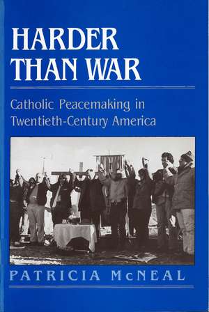 Harder than War: Catholic Peacemaking in Twentieth-Century America de Patricia F. McNeal