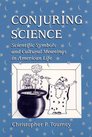 Conjuring Science: Scientific Symbols and Cultural Meanings in American Life de Professor Christopher P. Toumey