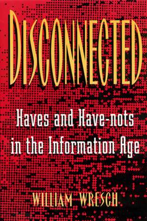 Disconnected: Haves and Have-Nots in the Information Age de William Wresch