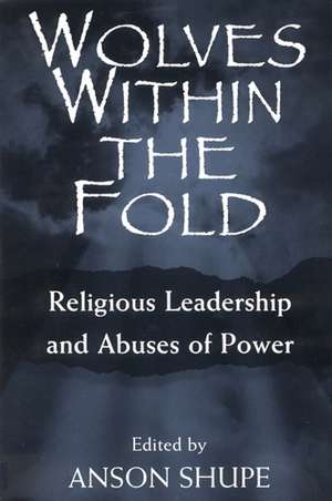 Wolves within the Fold: Religious Leadership and Abuses of Power de Professor Anson Shupe