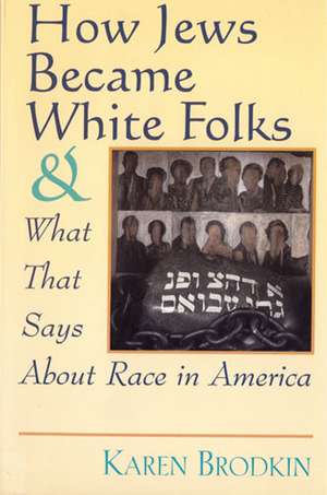 How Jews Became White Folks and What That Says About Race in America de Karen Brodkin