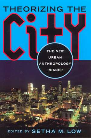 Theorizing the City: The New Urban Anthropology Reader de Setha M. Low