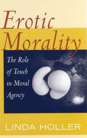 Erotic Morality: The Role of Touch in Moral Agency de Linda Holler