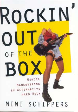 Rockin' Out Of The Box: Gender Maneuvering in Alternative Hard Rock de Mimi Schippers