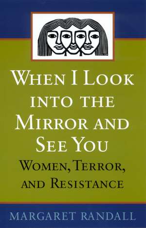 When I Look into the Mirror and See You: Women, Terror, and Resistance de Margaret Randall