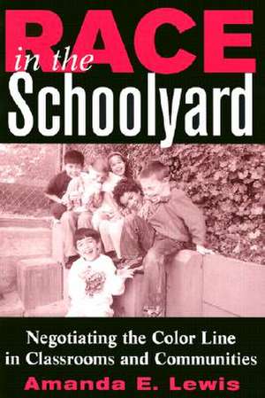 Race in the Schoolyard: Negotiating the Color Line in Classrooms and Communities de Amanda E. Lewis