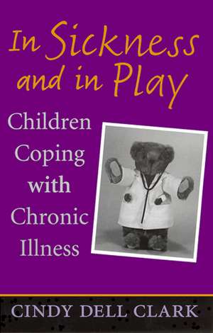 In Sickness and in Play: Children Coping with Chronic Illness de Cindy Dell Clark