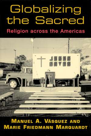 Globalizing the Sacred: Religion Across the Americas de Manuel A. Vásquez