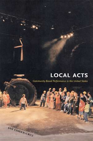 Local Acts: Community-Based Performance in the United States de Jan Cohen-Cruz