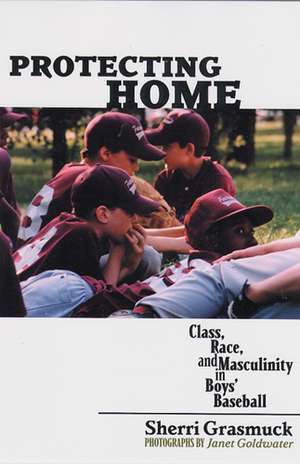 Protecting Home: Class, Race, and Masculinity in Boys' Baseball de Sherri Grasmuck