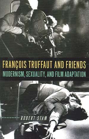 François Truffaut and Friends: Modernism, Sexuality, and Film Adaptation de Robert Stam