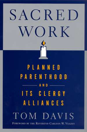 Sacred Work: Planned Parenthood and Its Clergy Alliances de Tom Davis