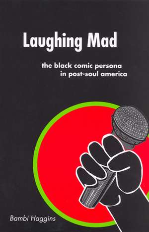 Laughing Mad: The Black Comic Persona in Post-Soul America de Bambi Haggins