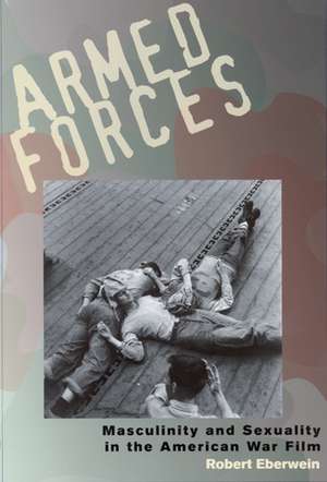 Armed Forces: Masculinity and Sexuality in the American War Film de Robert Eberwein