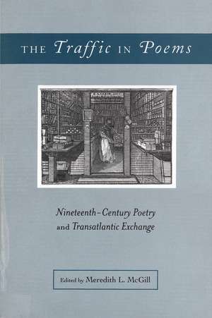 The Traffic In Poems: Nineteenth-Century Poetry and Transatlantic Exchange de Professor Meredith L McGill