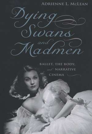 Dying Swans and Madmen: Ballet, the Body, and Narrative Cinema de Adrienne L. McLean