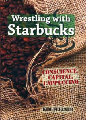 Wrestling with Starbucks: Conscience, Capital, Cappuccino de Ms. Kim Fellner