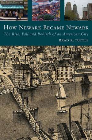 How Newark Became Newark: The Rise, Fall, and Rebirth of an American City de Mr. Brad R. Tuttle