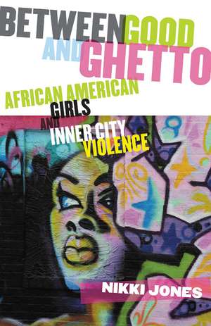 Between Good and Ghetto: African American Girls and Inner-City Violence de Professor Nikki Jones