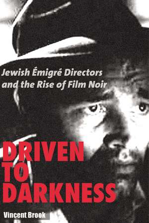 Driven to Darkness: Jewish Emigre Directors and the Rise of Film Noir de Vincent Brook