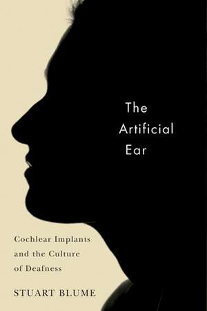 The Artificial Ear: Cochlear Implants and the Culture of Deafness de Stuart Blume